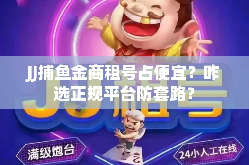JJ捕鱼金商租号占便宜？咋选正规平台防套路？