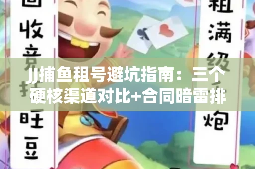 JJ捕鱼租号避坑指南：三个硬核渠道对比+合同暗雷排查全攻略