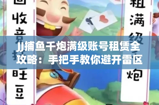 JJ捕鱼千炮满级账号租赁全攻略：手把手教你避开雷区拿顶级体验