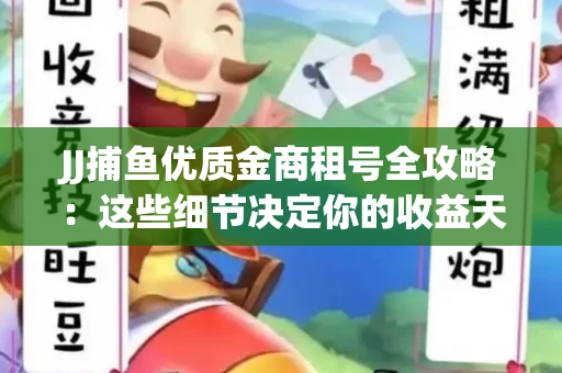 JJ捕鱼优质金商租号全攻略：这些细节决定你的收益天花板