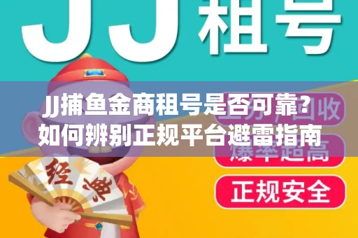JJ捕鱼金商租号是否可靠？如何辨别正规平台避雷指南