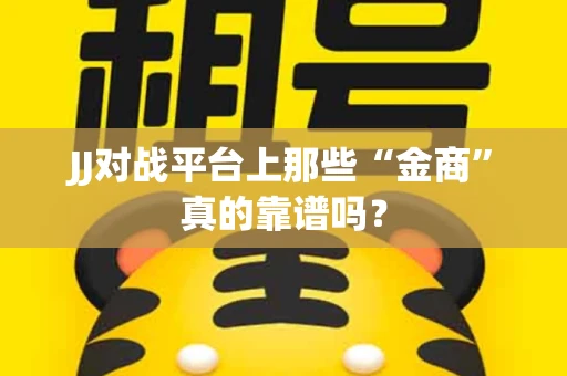 JJ对战平台上那些“金商”真的靠谱吗？